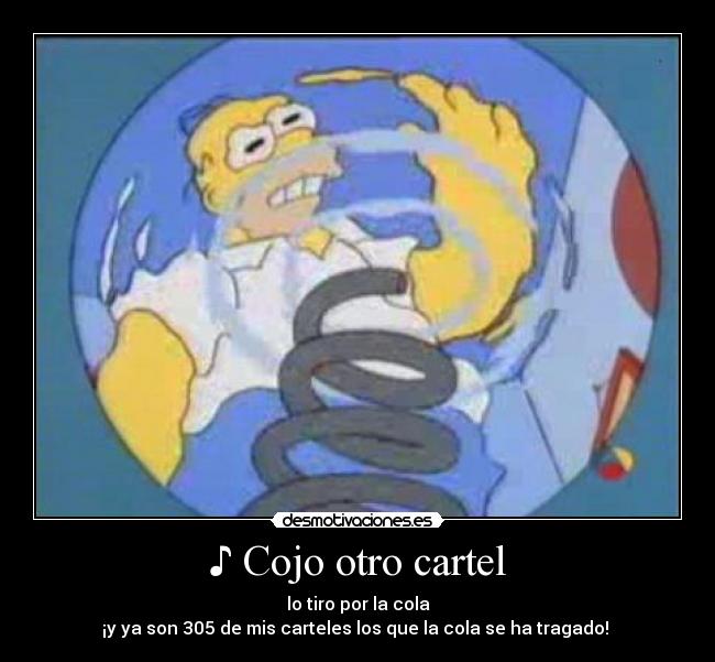 ♪ Cojo otro cartel - lo tiro por la cola
¡y ya son 305 de mis carteles los que la cola se ha tragado! ♪