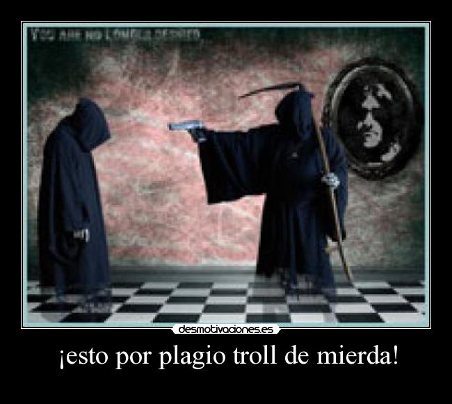 ¡esto por plagio troll de mierda! -