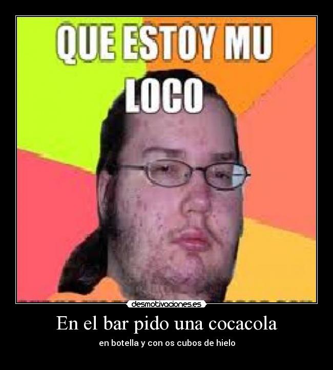 En el bar pido una cocacola - en botella y con os cubos de hielo