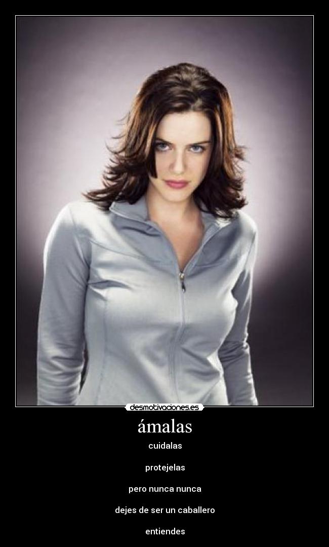 ámalas - cuidalas
protejelas
pero nunca nunca
dejes de ser un caballero
entiendes