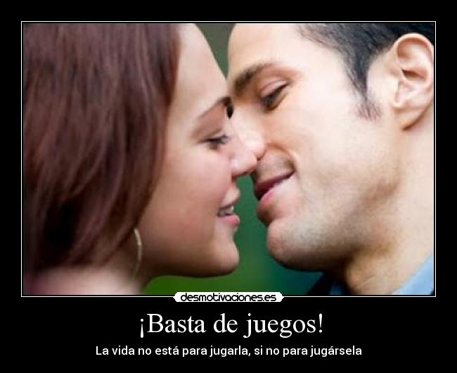 ¡Basta de juegos! - La vida no está para jugarla, si no para jugársela