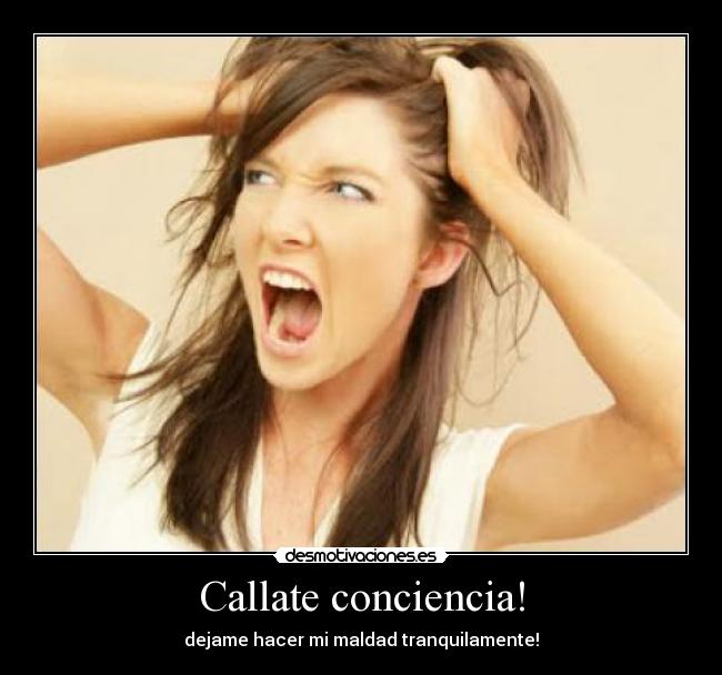 Callate conciencia! - dejame hacer mi maldad tranquilamente!