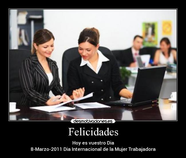 Felicidades - Hoy es vuestro Dia
8-Marzo-2011 Dia Internacional de la Mujer Trabajadora