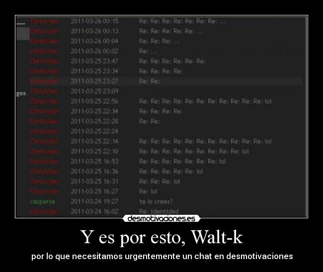 Y es por esto, Walt-k - por lo que necesitamos urgentemente un chat en desmotivaciones