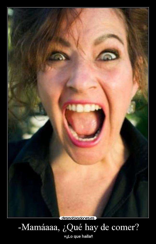 -Mamáaaa, ¿Qué hay de comer? - +¡¡Lo que halla!!