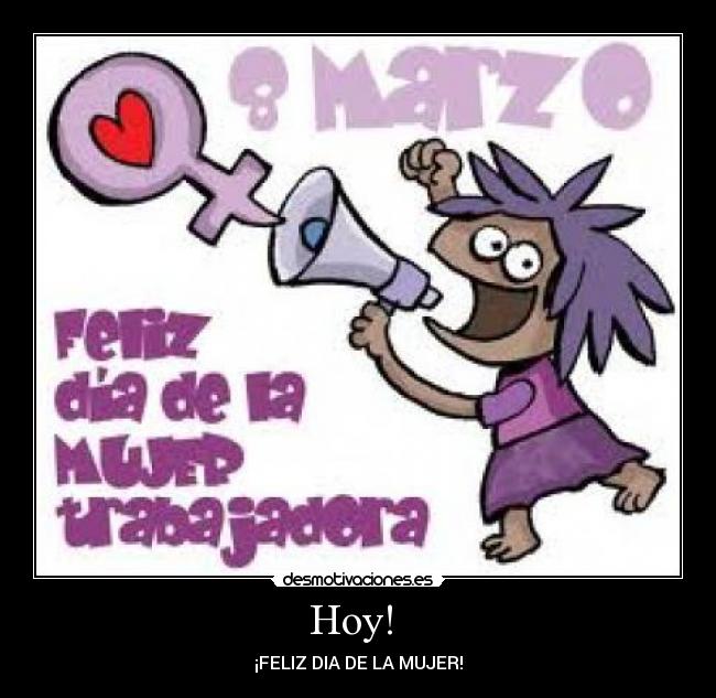 Hoy!  - ¡FELIZ DIA DE LA MUJER!