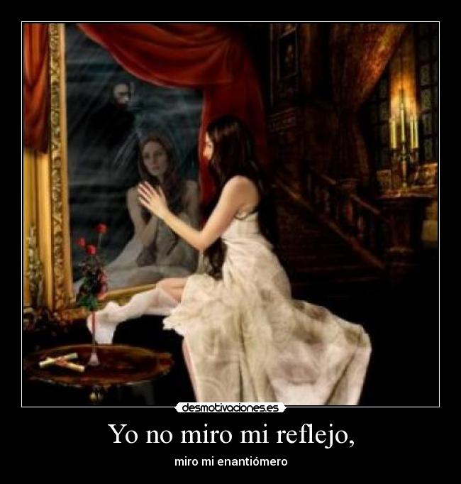 Yo no miro mi reflejo, -