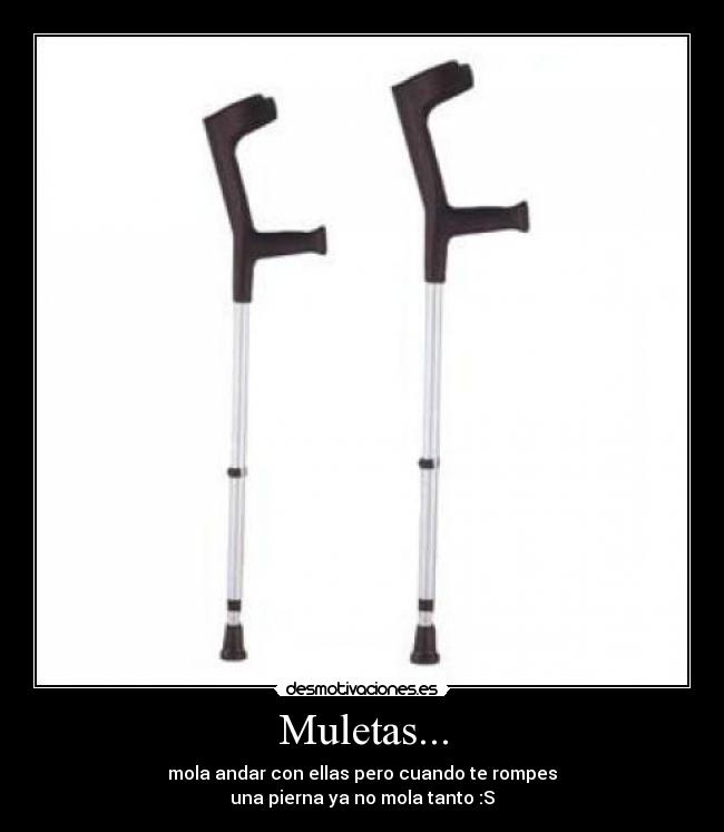 Muletas... - mola andar con ellas pero cuando te rompes
una pierna ya no mola tanto :S