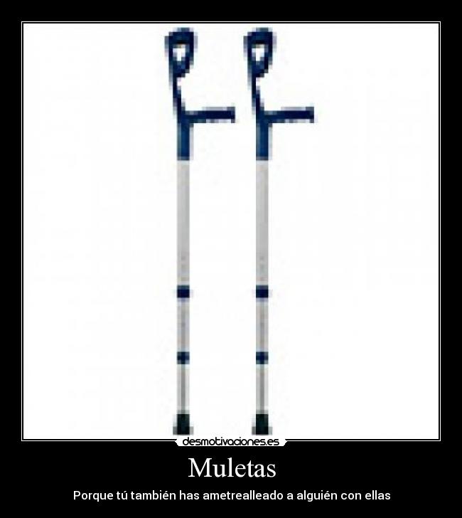 Muletas - Porque tú también has ametrealleado a alguién con ellas