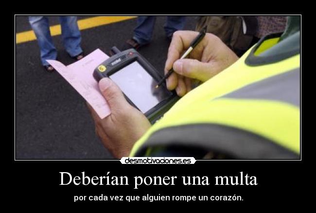 Deberían poner una multa - por cada vez que alguien rompe un corazón.