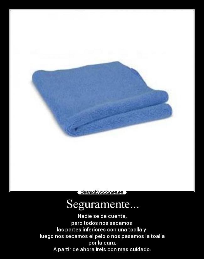 Seguramente... - Nadie se da cuenta,
pero todos nos secamos
las partes inferiores con una toalla y
luego nos secamos el pelo o nos pasamos la toalla
por la cara.
A partir de ahora ireis con mas cuidado.