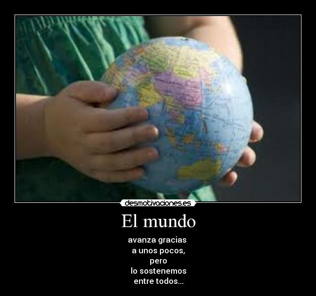 El mundo - avanza gracias
a unos pocos,
pero
lo sostenemos
entre todos...