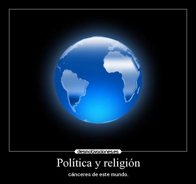 Política y religión - cánceres de este mundo.