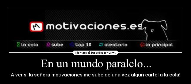 En un mundo paralelo... - A ver si la señora motivaciones me sube de una vez algun cartel a la cola!