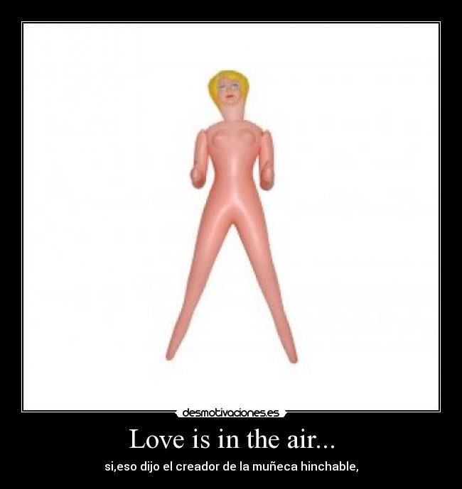 Love is in the air... - si,eso dijo el creador de la muñeca hinchable,