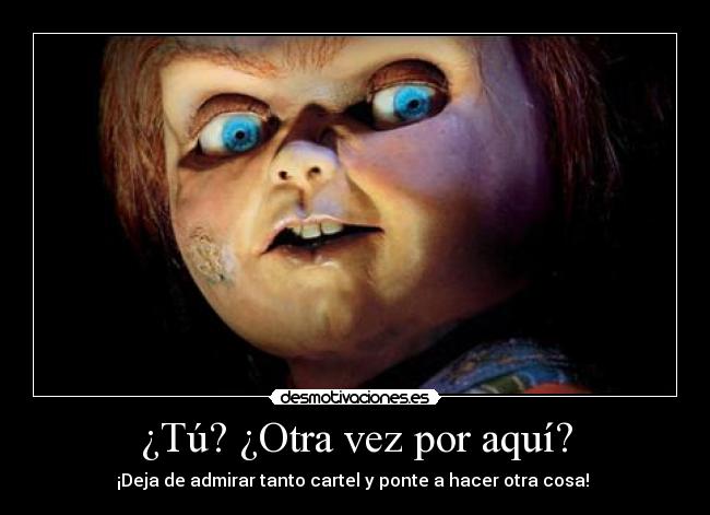 ¿Tú? ¿Otra vez por aquí? - ¡Deja de admirar tanto cartel y ponte a hacer otra cosa! 