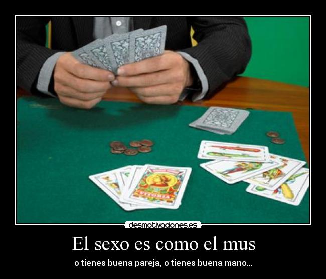 El sexo es como el mus - o tienes buena pareja, o tienes buena mano...