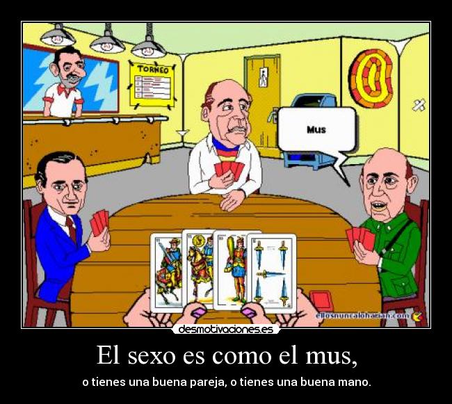 El sexo es como el mus, -