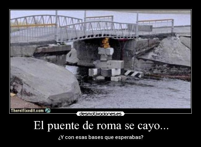 El puente de roma se cayo... - ¿Y con esas bases que esperabas?