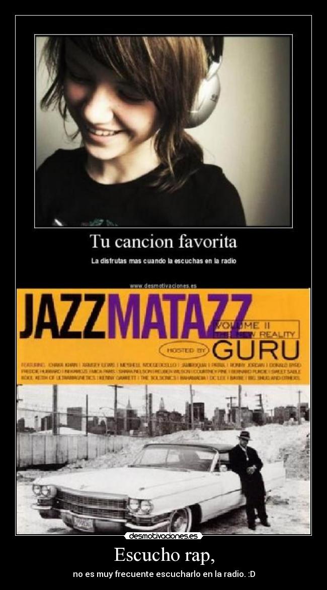 Escucho rap, - no es muy frecuente escucharlo en la radio. :D