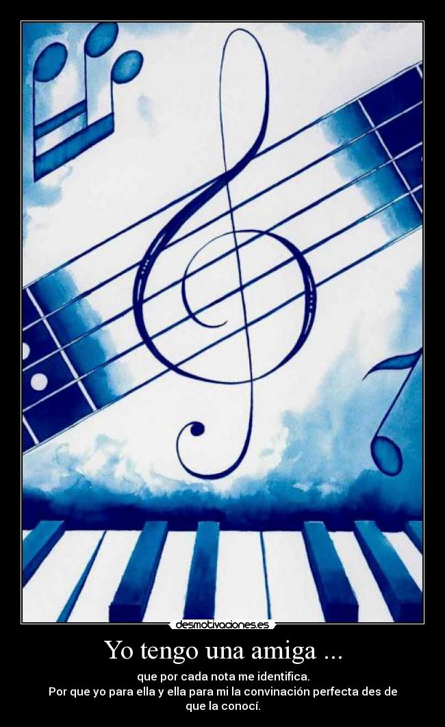 Yo tengo una amiga ... - que por cada nota me identifica.
Por que yo para ella y ella para mi la convinación perfecta des de que la conocí.