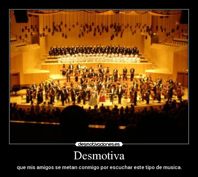 Desmotiva - que mis amigos se metan conmigo por escuchar este tipo de musica.