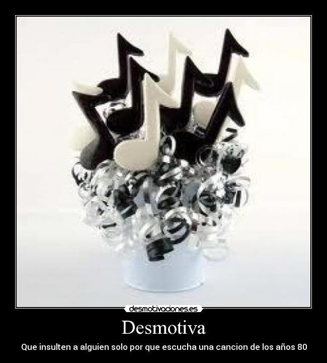 Desmotiva - Que insulten a alguien solo por que escucha una cancion de los años 80