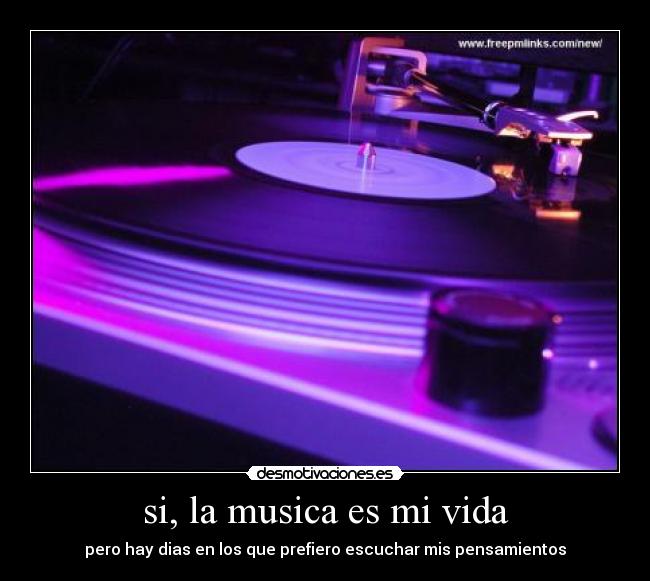 si, la musica es mi vida - pero hay dias en los que prefiero escuchar mis pensamientos