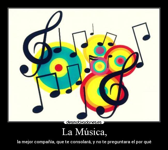 La Música, - la mejor compañía, que te consolará, y no te preguntara el por qué