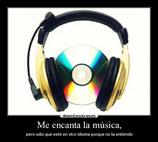 Me encanta la música, - pero odio que esté en otro idioma porque no la entiendo