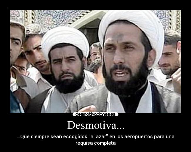 Desmotiva... - ...Que siempre sean escogidos al azar en los aeropuertos para una
requisa completa