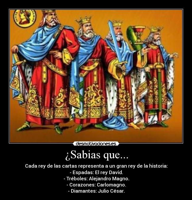 ¿Sabias que... - Cada rey de las cartas representa a un gran rey de la historia:
- Espadas: El rey David.
- Tréboles: Alejandro Magno.
- Corazones: Carlomagno.
- Diamantes: Julio César.