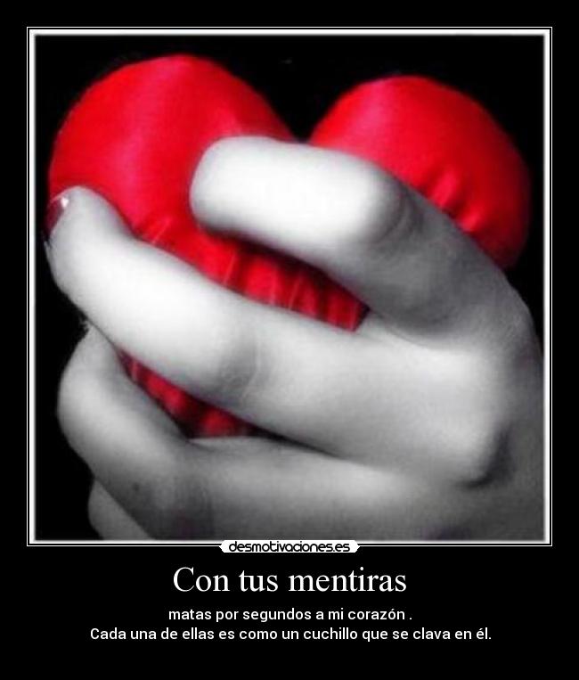 Con tus mentiras - matas por segundos a mi corazón .
Cada una de ellas es como un cuchillo que se clava en él.