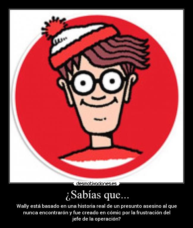¿Sabías que... - Wally está basado en una historia real de un presunto asesino al que
nunca encontrarón y fue creado en cómic por la frustración del
jefe de la operación?