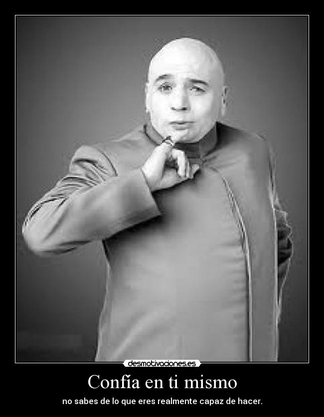 Confía en ti mismo - no sabes de lo que eres realmente capaz de hacer.