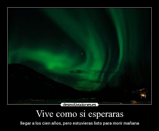 Vive como si esperaras - llegar a los cien años, pero estuvieras listo para morir mañana