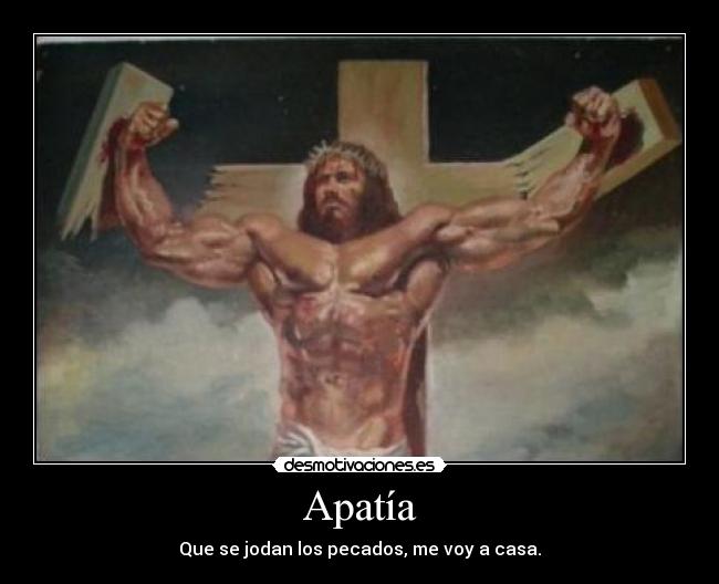 Apatía - Que se jodan los pecados, me voy a casa.