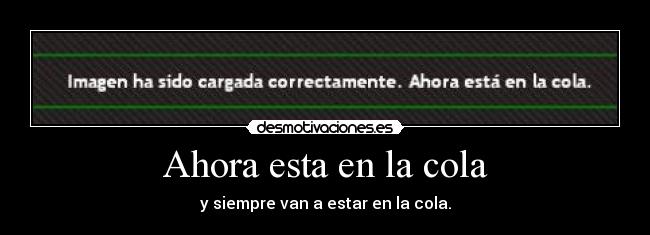 Ahora esta en la cola - y siempre van a estar en la cola.