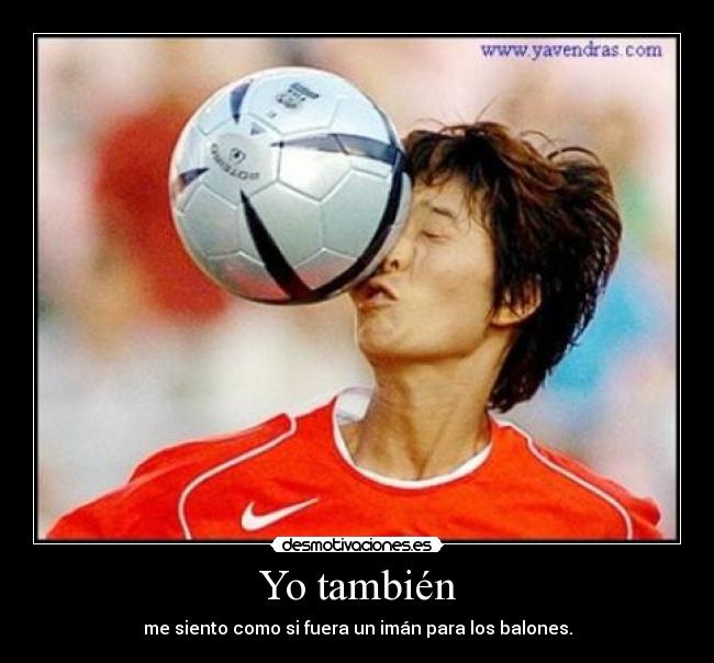 Yo también - me siento como si fuera un imán para los balones.