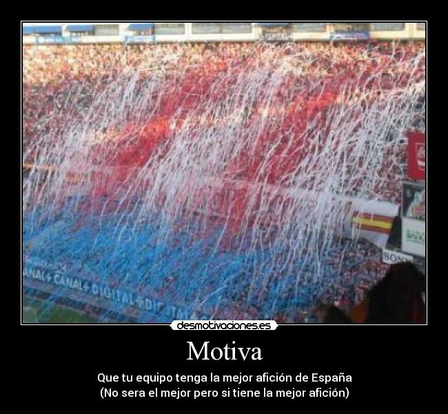 Motiva - Que tu equipo tenga la mejor afición de España
(No sera el mejor pero si tiene la mejor afición)