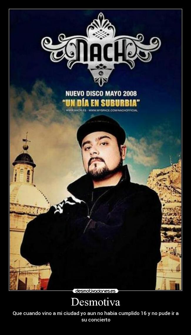 Desmotiva - Que cuando vino a mi ciudad yo aun no habia cumplido 16 y no pude ir a
su concierto
