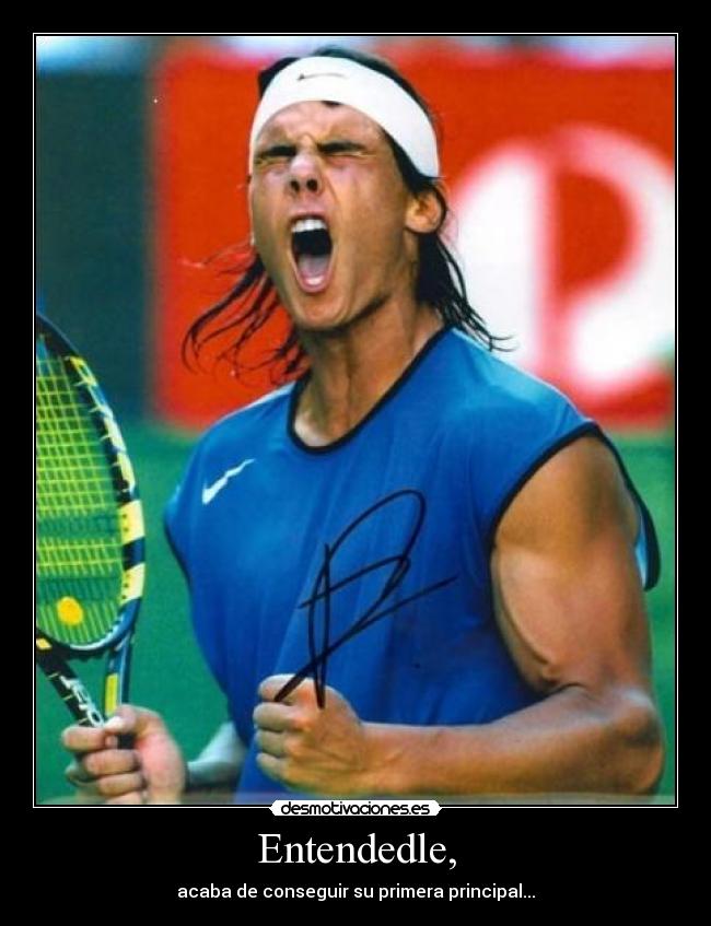 Entendedle, - acaba de conseguir su primera principal...