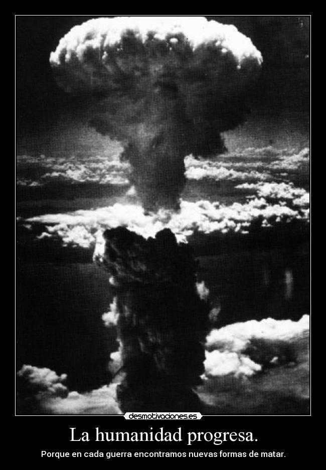La humanidad progresa. - Porque en cada guerra encontramos nuevas formas de matar.