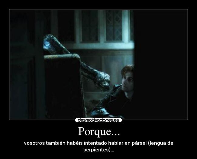 Porque... - vosotros también habéis intentado hablar en pársel (lengua de serpientes)...