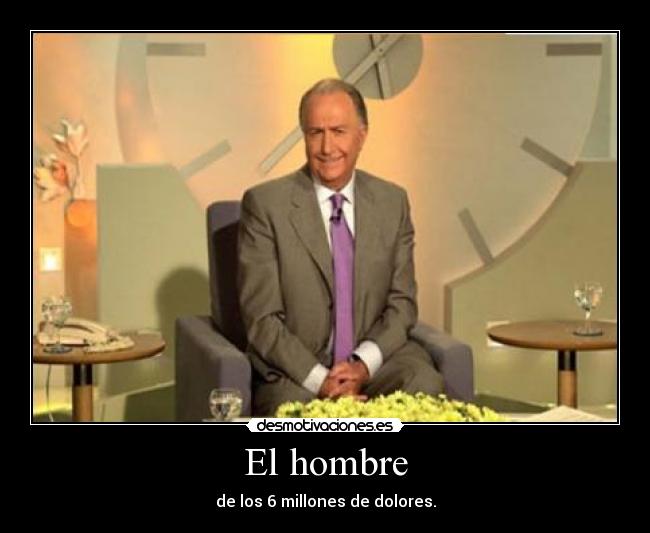 El hombre - de los 6 millones de dolores.