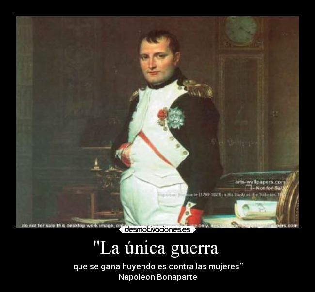 La única guerra  - que se gana huyendo es contra las mujeres
Napoleon Bonaparte