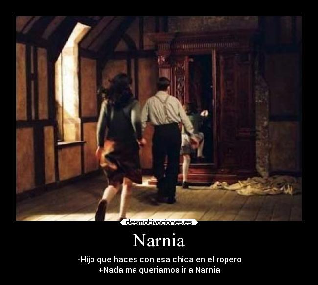 Narnia - -Hijo que haces con esa chica en el ropero
+Nada ma queriamos ir a Narnia