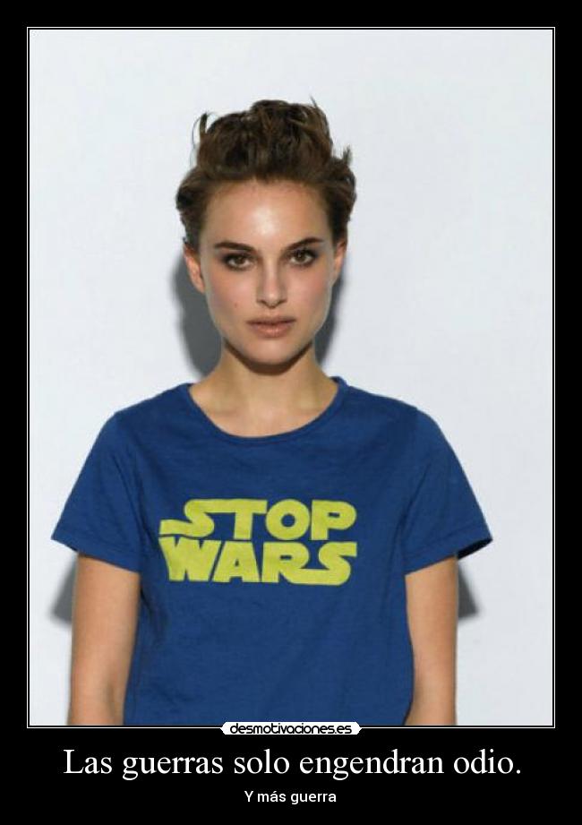 Las guerras solo engendran odio. -