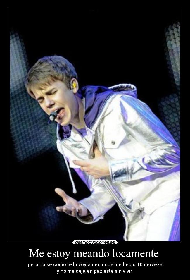Me estoy meando locamente - pero no se como te lo voy a decir que me bebio 10 cerveza
y no me deja en paz este sin vivir