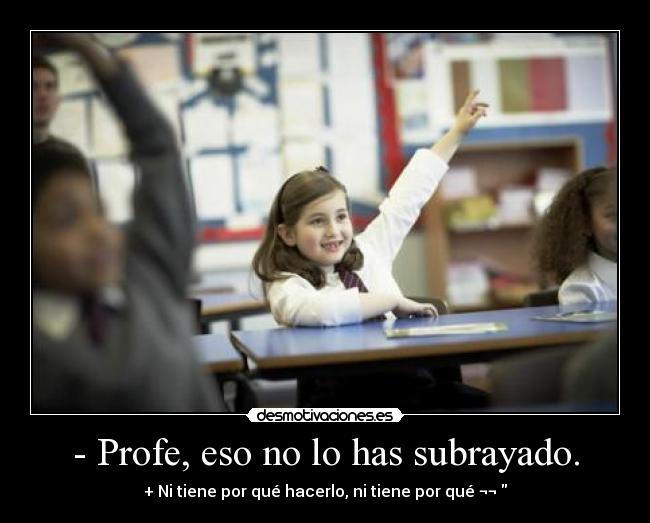 - Profe, eso no lo has subrayado. - + Ni tiene por qué hacerlo, ni tiene por qué ¬¬